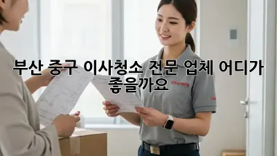 부산 중구 이사청소 전문 업체, 어디가 좋을까요?