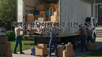 태백시 용달이사 예약, 이젠 쉽고 안전하게!