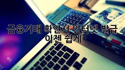 금융거래 확인서 인터넷 발급, 이젠 쉽게!