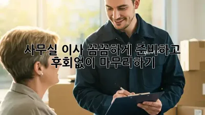 사무실 이사, 꼼꼼하게 준비하고 후회없이 마무리하기